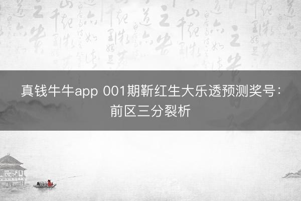 真钱牛牛app 001期靳红生大乐透预测奖号：前区三分裂析