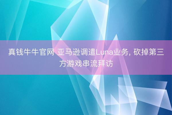 真钱牛牛官网 亚马逊调遣Luna业务， 砍掉第三方游戏串流拜访