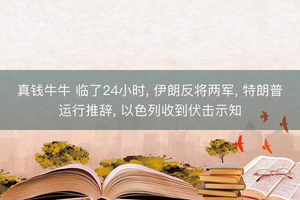 真钱牛牛 临了24小时， 伊朗反将两军， 特朗普运行推辞， 以色列收到伏击示知