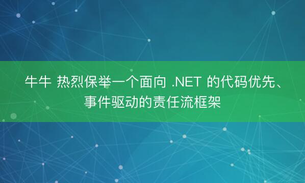牛牛 热烈保举一个面向 .NET 的代码优先、事件驱动的责任流框架