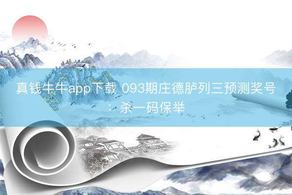 真钱牛牛app下载 093期庄德胪列三预测奖号:杀一码保举