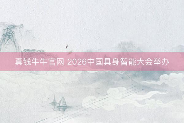 真钱牛牛官网 2026中国具身智能大会举办