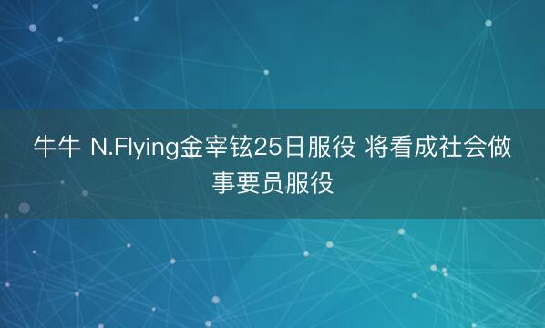 牛牛 N.Flying金宰铉25日服役 将看成社会做事要员服役