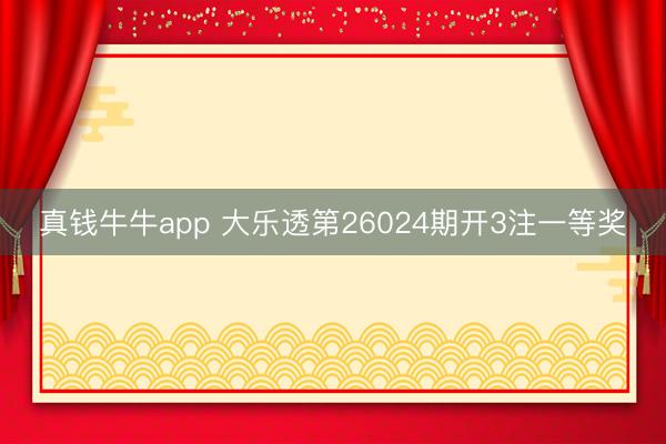 真钱牛牛app 大乐透第26024期开3注一等奖