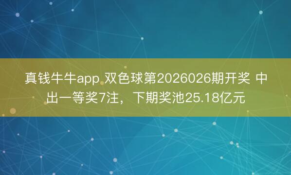 真钱牛牛app 双色球第2026026期开奖 中出一等奖7注,下期奖池25.18亿元