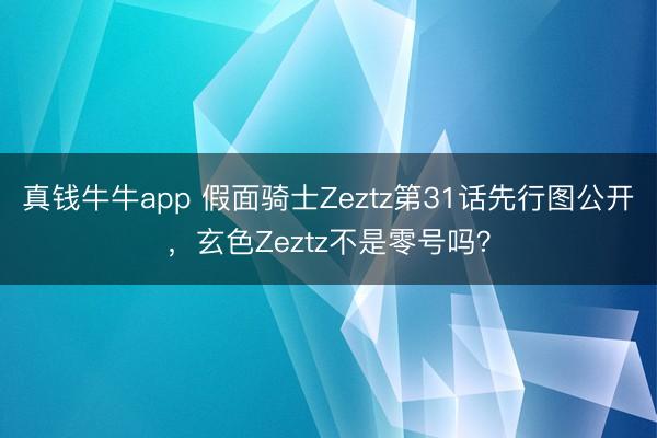 真钱牛牛app 假面骑士Zeztz第31话先行图公开，玄色Zeztz不是零号吗？