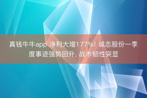 真钱牛牛app 净利大增177%! 诚志股份一季度事迹强势回升， 战术韧性突显