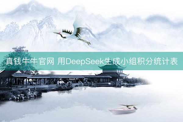 真钱牛牛官网 用DeepSeek生成小组积分统计表