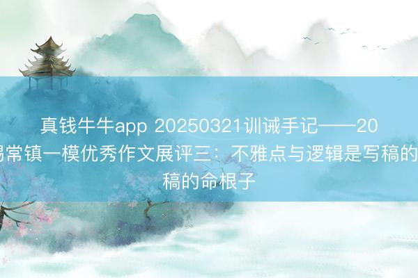 真钱牛牛app 20250321训诫手记——2025苏锡常镇一模优秀作文展评三：不雅点与逻辑是写稿的命根子