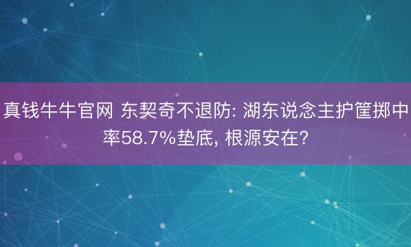 真钱牛牛官网 东契奇不退防: 湖东说念主护筐掷中率58.7%垫底， 根源安在?
