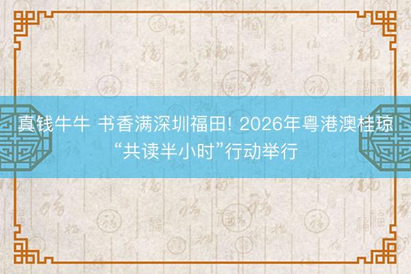 真钱牛牛 书香满深圳福田! 2026年粤港澳桂琼“共读半小时”行动举行