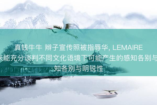 真钱牛牛 辫子宣传照被指辱华， LEMAIRE致歉: 未能充分谈判不同文化语境下可能产生的感知各别与明锐性