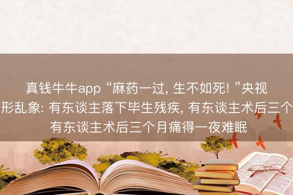 真钱牛牛app “麻药一过， 生不如死! ”央视揭秘“精灵耳”整形乱象: 有东谈主落下毕生残疾， 有东谈主术后三个月痛得一夜难眠