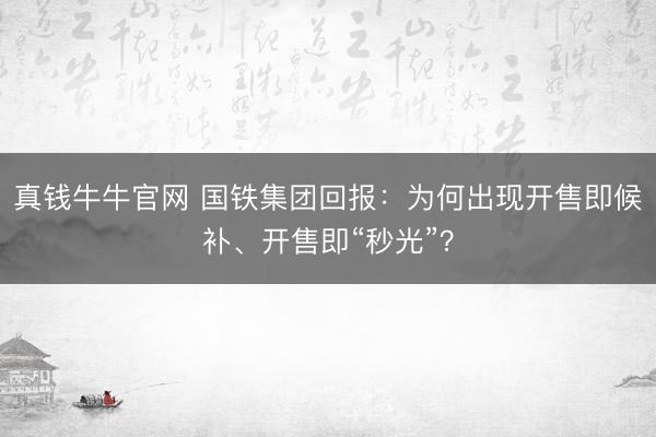 真钱牛牛官网 国铁集团回报：为何出现开售即候补、开售即“秒光”？