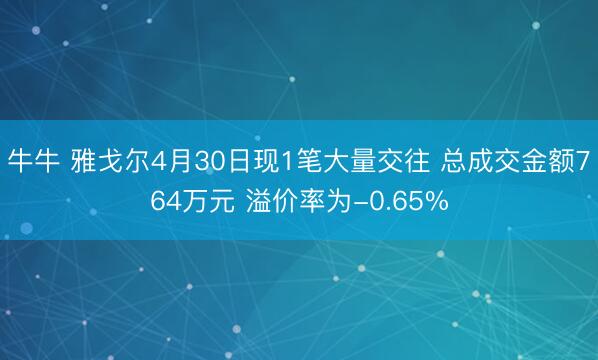 牛牛 雅戈尔4月30日现1笔大量交往 总成交金额764万元 溢价率为-0.65%