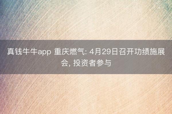 真钱牛牛app 重庆燃气: 4月29日召开功绩施展会， 投资者参与