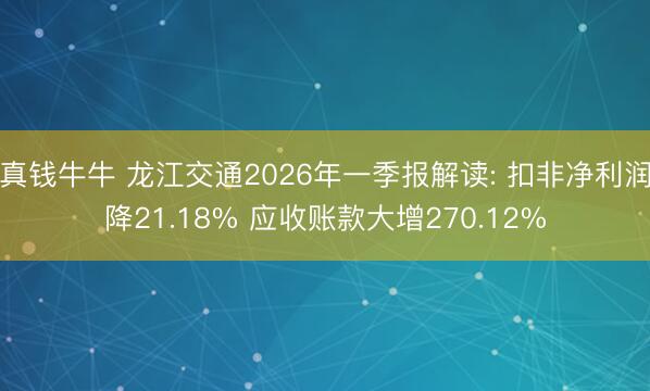 真钱牛牛 龙江交通2026年一季报解读: 扣非净利润降21.18% 应收账款大增270.12%