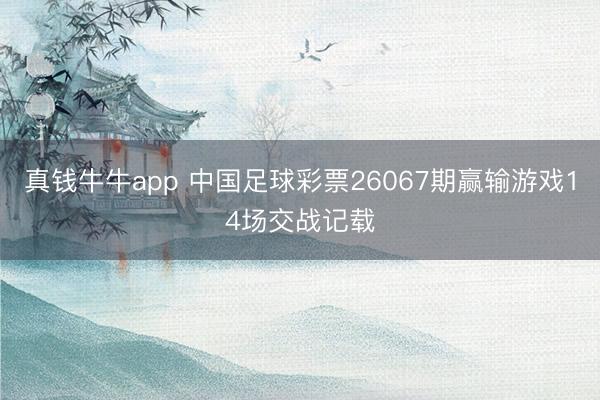 真钱牛牛app 中国足球彩票26067期赢输游戏14场交战记载