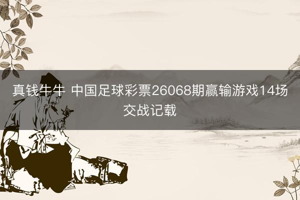 真钱牛牛 中国足球彩票26068期赢输游戏14场交战记载