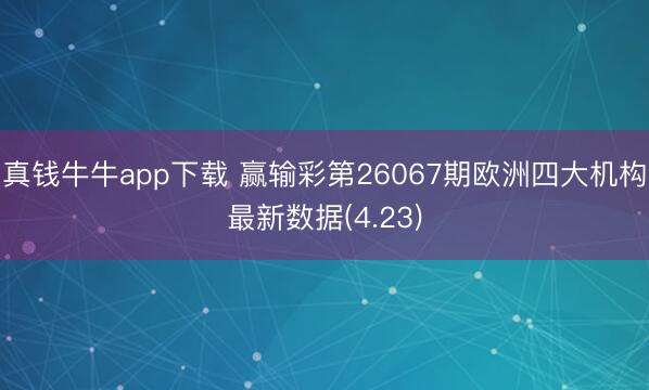 真钱牛牛app下载 赢输彩第26067期欧洲四大机构最新数据(4.23)