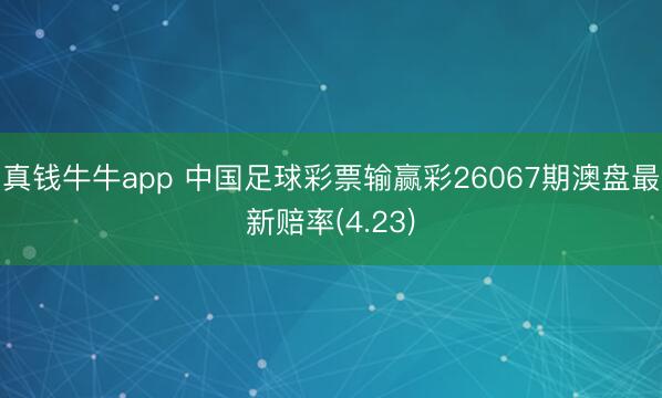 真钱牛牛app 中国足球彩票输赢彩26067期澳盘最新赔率(4.23)