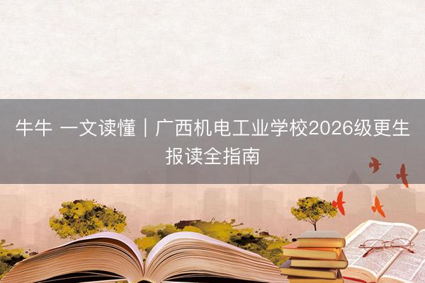 牛牛 一文读懂｜广西机电工业学校2026级更生报读全指南