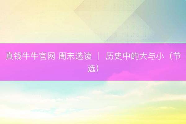 真钱牛牛官网 周末选读 │ 历史中的大与小（节选）
