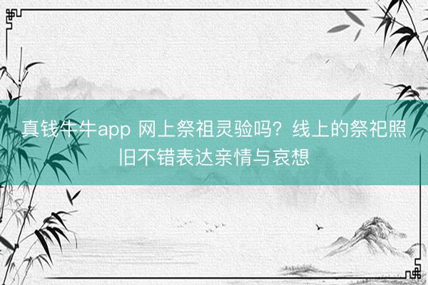 真钱牛牛app 网上祭祖灵验吗？线上的祭祀照旧不错表达亲情与哀想
