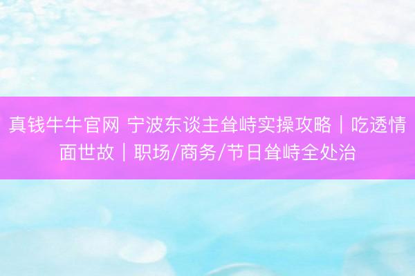真钱牛牛官网 宁波东谈主耸峙实操攻略｜吃透情面世故｜职场/商务/节日耸峙全处治