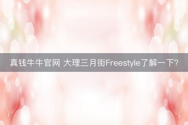 真钱牛牛官网 大理三月街Freestyle了解一下？
