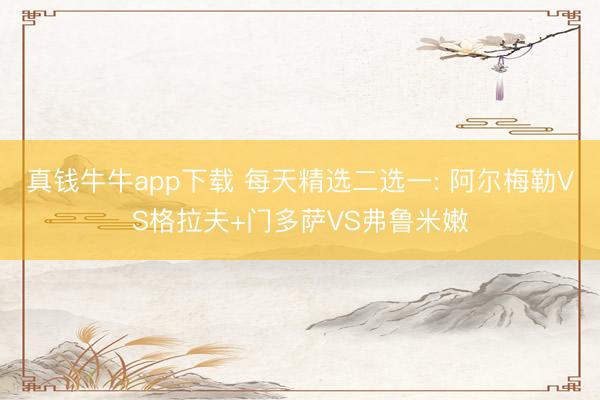 真钱牛牛app下载 每天精选二选一: 阿尔梅勒VS格拉夫+门多萨VS弗鲁米嫩