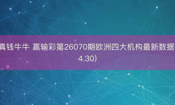 真钱牛牛 赢输彩第26070期欧洲四大机构最新数据(4.30)