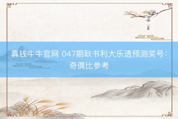 真钱牛牛官网 047期耿书利大乐透预测奖号：奇偶比参考