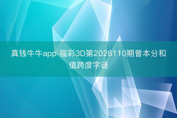 真钱牛牛app 福彩3D第2026110期曾本分和值跨度字谜