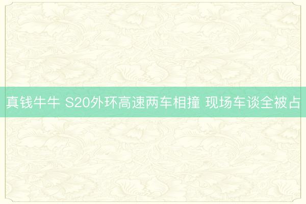 真钱牛牛 S20外环高速两车相撞 现场车谈全被占