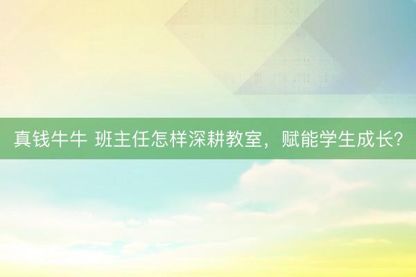 真钱牛牛 班主任怎样深耕教室，赋能学生成长？