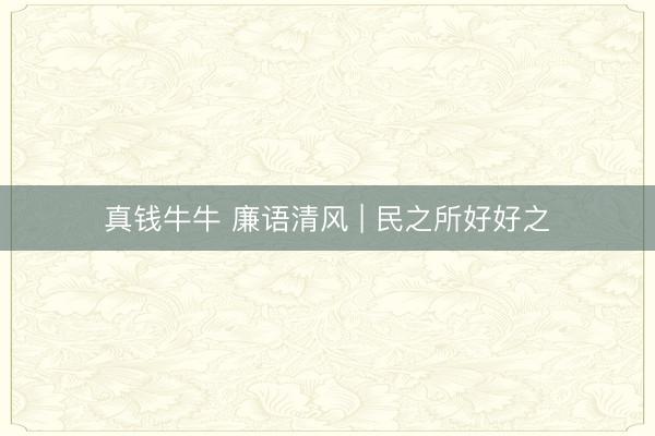 真钱牛牛 廉语清风 | 民之所好好之