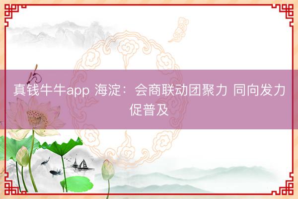 真钱牛牛app 海淀：会商联动团聚力 同向发力促普及